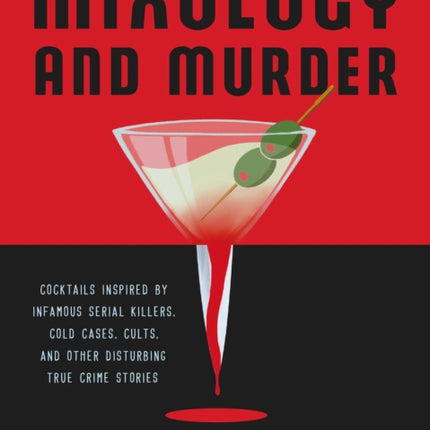 Mixology And Murder: Cocktails Inspired by Infamous Serial Killers, Cold Cases, Cults, and Other Disturbing True Crime Stories