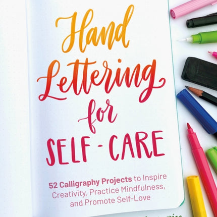 Hand Lettering For Self-care: 52 Calligraphy Projects to Inspire Creativity, Practice Mindfulness, and Promote Self-Love