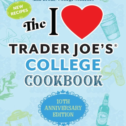 I Love Trader Joe's College Cookbook, The: 10th Anniversary Edition: 180 Quick and Easy Recipes for Busy (And Broke) College Students (Special edition)