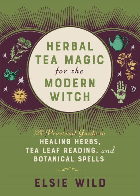 Herbal Tea Magic For The Modern Witch: A Practical Guide to Healing Herbs, Tea Leaf Reading, and Botanical Spells