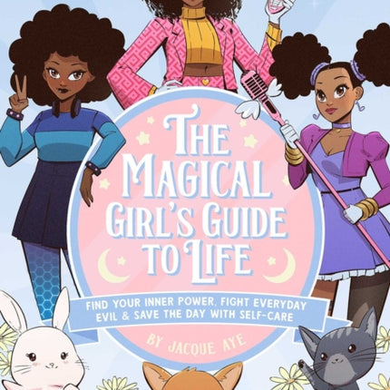 The Magical Girl's Guide To Life: Find Your Inner Power, Fight Everyday Evil, and Save the Day with Self-Care