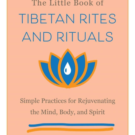 The Little Book Of Tibetan Rites And Rituals: Simple Practices for Rejuvenating the Mind, Body, and Spirit