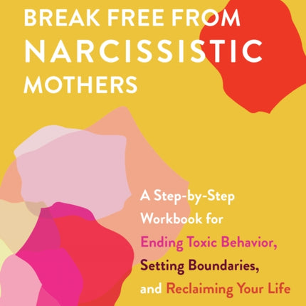 Break Free From Narcissistic Mothers: A Step-by-Step Workbook for Ending Toxic Behavior, Setting Boundaries, and Reclaiming Your Life