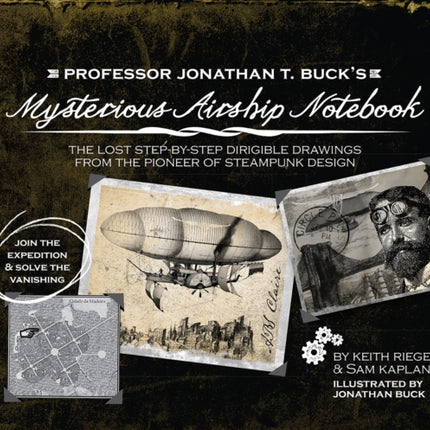 Professor Jonathan T. Buck's Mysterious Airship Notebook: The Lost Step-by-Step Schematic Drawings from the Pioneer of Steampunk Design