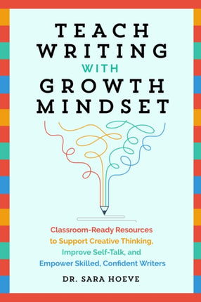 Teach Writing With Growth Mindset: Classroom-Ready Resources to Support Creative Thinking, Improve Self-Talk, and Empower Skilled, Confident Writers