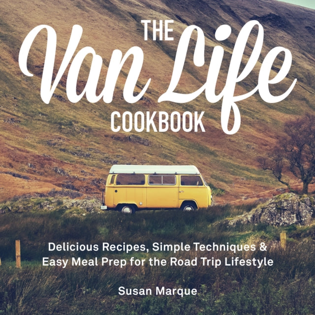 The Van Life Cookbook: Delicious Recipes, Simple Techniques and Easy Meal Prep for the Road Trip Lifestyle