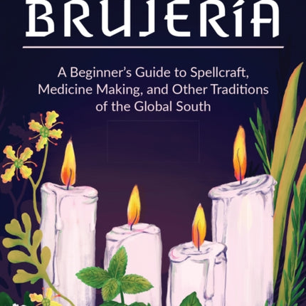 The Modern Art Of Brujeria: A Beginner's Guide to Spellcraft, Medicine Making, and Other Traditions of the Global South