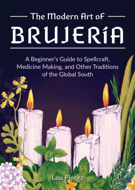 The Modern Art Of Brujeria: A Beginner's Guide to Spellcraft, Medicine Making, and Other Traditions of the Global South