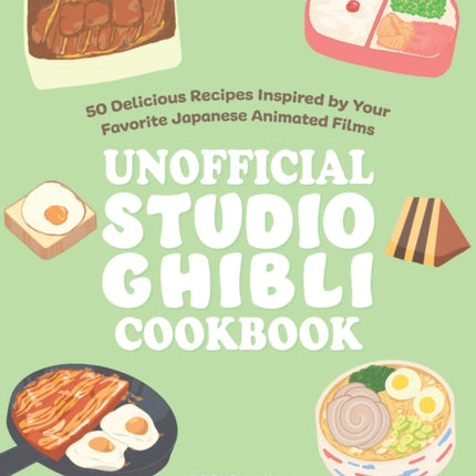 The Unofficial Studio Ghibli Cookbook: 50 Delicious Recipes Inspired by Your Favorite Japanese Animated Films