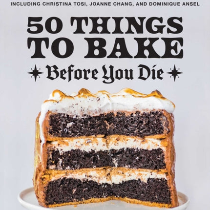 50 Things To Bake Before You Die: The World's Best Cakes, Pies, Brownies, Cookies, and More from Your Favorite Bakers, Including Christina Tosi, Joanne Chang, and Dominique Ansel