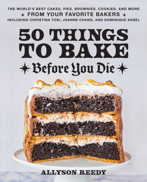 50 Things To Bake Before You Die: The World's Best Cakes, Pies, Brownies, Cookies, and More from Your Favorite Bakers, Including Christina Tosi, Joanne Chang, and Dominique Ansel