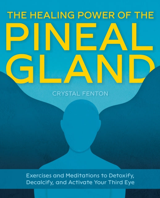 The Healing Power Of The Pineal Gland: Exercises and Meditations to Detoxify, Decalcify, and Activate Your Third Eye