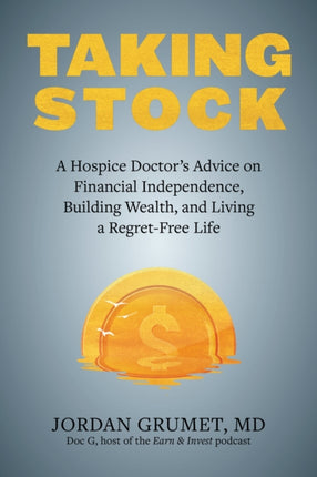 Taking Stock: A Hospice Doctor's Advice on Financial Independence, Building Wealth, and Living a Regret-Free Life