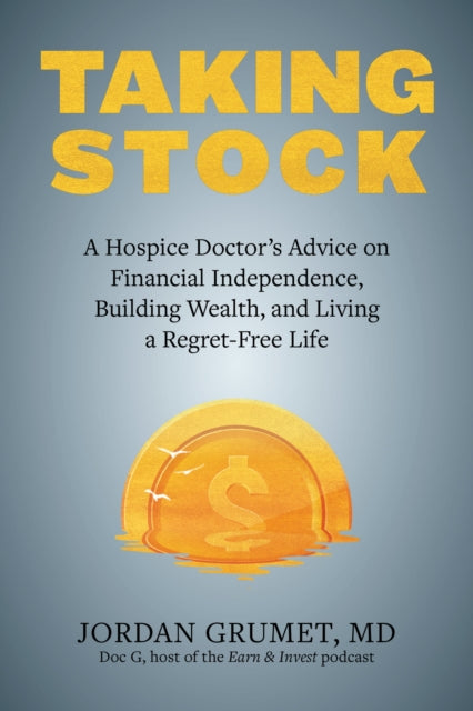 Taking Stock: A Hospice Doctor's Advice on Financial Independence, Building Wealth, and Living a Regret-Free Life