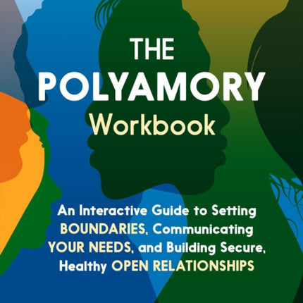 The Polyamory Workbook: An Interactive Guide to Setting Boundaries, Communicating Your Needs, and Building Secure, Healthy Open Relationships