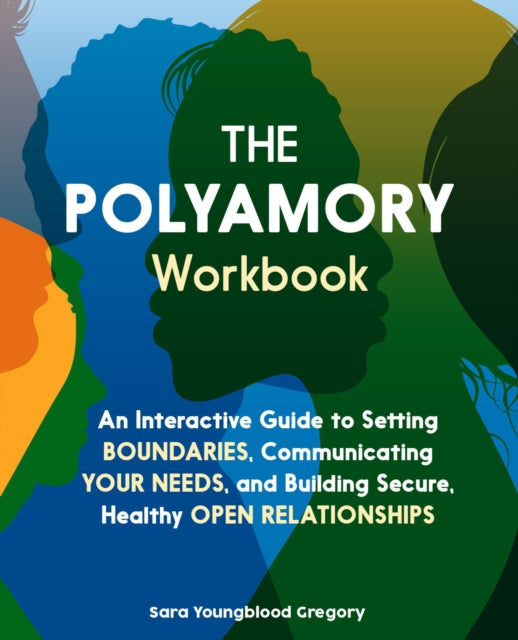 The Polyamory Workbook: An Interactive Guide to Setting Boundaries, Communicating Your Needs, and Building Secure, Healthy Open Relationships