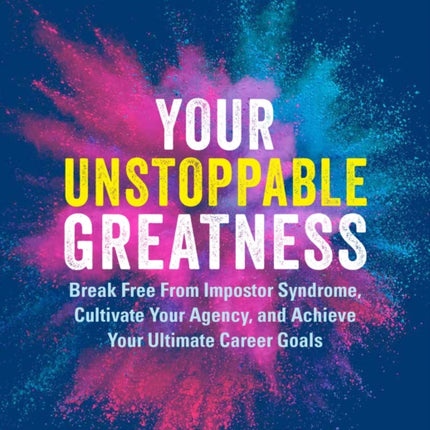 Your Unstoppable Greatness: Break Free from Impostor Syndrome, Cultivate Your Agency, and Achieve Your Ultimate Career Goals