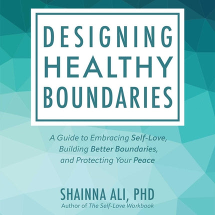 Designing Healthy Boundaries: A Guide to Embracing Self-Love, Building Better Boundaries, and Protecting Your Peace