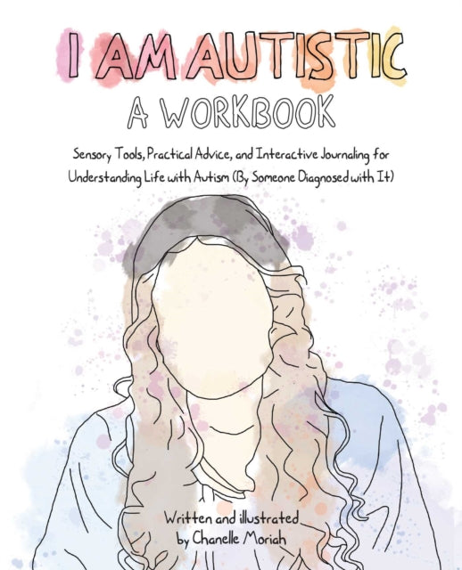 I Am Autistic: A Workbook: Sensory Tools, Practical Advice, and Interactive Journaling for Understanding Life with Autism (by Someone Diagnosed with It)