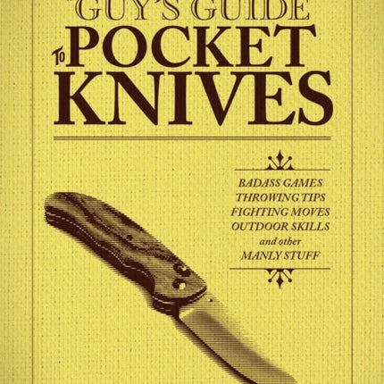 The Guy's Guide To Pocket Knives: Badass Games, Throwing Tips, Fighting Moves, Outdoor Skills and Other Manly Stuff