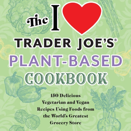 The I Love Trader Joe's Plant-based Cookbook: 150 Delicious Vegetarian and Vegan Recipes Using Foods from the World's Greatest Grocery Store