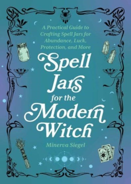 Spell Jars For The Modern Witch: A Practical Guide to Crafting Spell Jars for Abundance, Luck, Protection, and More