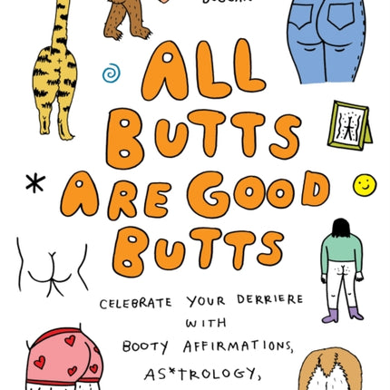 All Butts Are Good Butts: Celebrate Your Derriere with Booty Affirmations, As*trology, Tushie Trivia, and More