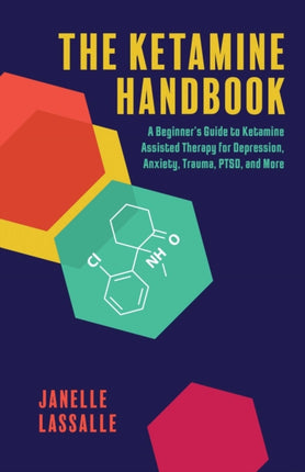 The Ketamine Handbook: A Beginner's Guide to Ketamine-Assisted Therapy for Depression, Anxiety, Trauma, PTSD, and More