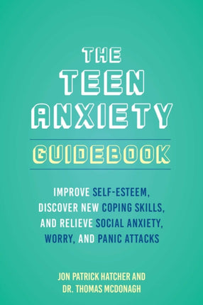 The Teen Anxiety Guidebook: Improve Self-Esteem, Discover New Coping Skill, and Relieve Social Anxiety, Worry, and Panic Attacks