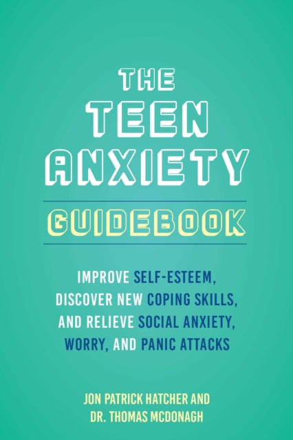 The Teen Anxiety Guidebook: Improve Self-Esteem, Discover New Coping Skill, and Relieve Social Anxiety, Worry, and Panic Attacks