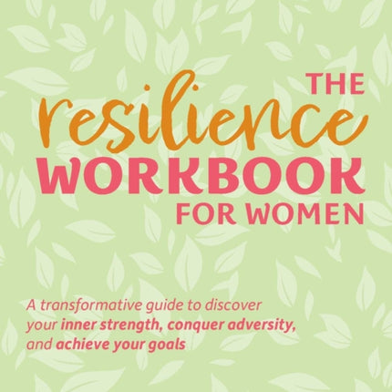 The Resilience Workbook For Women: A Transformative Guide to Discover Your Inner Strength, Conquer Adversity, and Achieve Your Goals