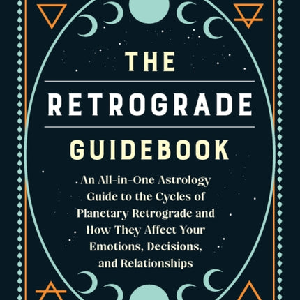 The Retrograde Guidebook: An All-in-One Astrology Guide to the Cycles of Planetary Retrograde and How They Affect Your Emotions, Decisions, and Relationships