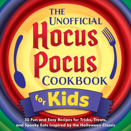 The Unofficial Hocus Pocus Cookbook For Kids: 50 Fun and Easy Recipes for Tricks, Treats, and Spooky Eats Inspired by the Halloween Classic