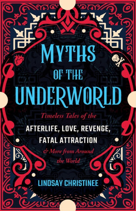 Myths Of The Underworld: Timeless Tales of the Afterlife, Love, Revenge, Fatal Attraction and More from around the World (Includes Stories about Hades and Persephone, Kali, the Shinigami, and More)