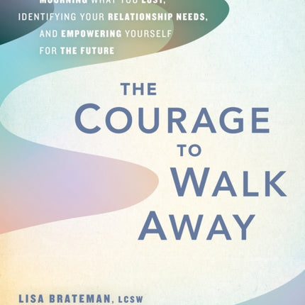 The Courage To Walk Away: Move On after Infidelity by Mourning What You Lost, Identifying Your Relationship Needs, and Empowering Yourself for the Future