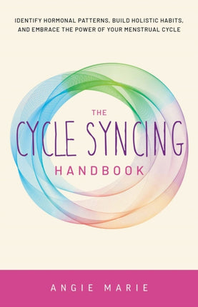 The Cycle Syncing Handbook: Identify Hormonal Patterns, Build Holistic Habits, and Embrace the Power of Your Menstrual Cycle