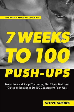 7 Weeks To 100 Push-ups: Strengthen and Sculpt Your Arms, Abs, Chest, Back and Glutes by Training to Do 100 Consecutive Push-Ups