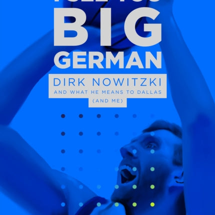 I See You Big German: Dirk Nowitzki and What He Means to Dallas (And Me)