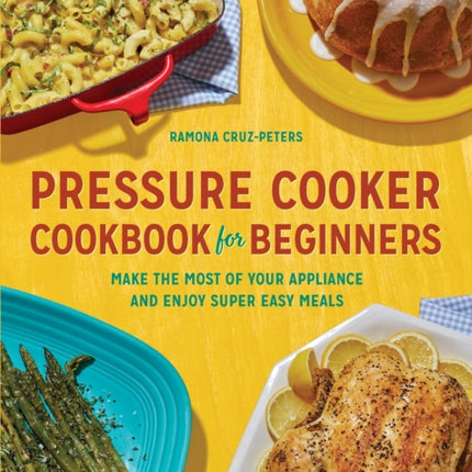 Pressure Cooker Cookbook for Beginners: Make the Most of Your Appliance and Enjoy Super Easy Meals