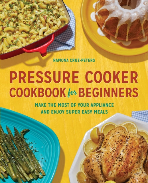 Pressure Cooker Cookbook for Beginners: Make the Most of Your Appliance and Enjoy Super Easy Meals