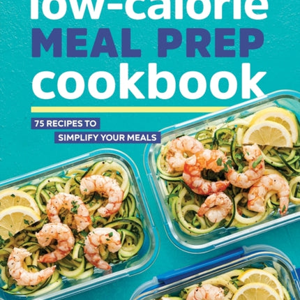 Low-Calorie Meal Prep Cookbook: 75 Recipes to