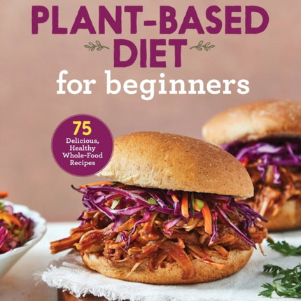 The Plant-Based Diet for Beginners: 75 Delicious, Healthy Whole-Food Recipes