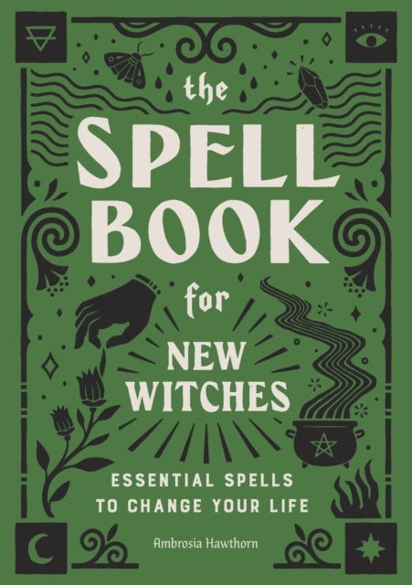 The Spell Book for New Witches: Essential Spells to Change Your Life