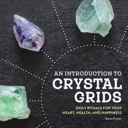 An Introduction to Crystal Grids: Daily Rituals for Your Heart, Health, and Happiness