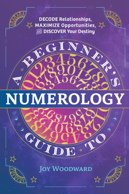 A Beginner's Guide to Numerology: Decode Relationships, Maximize Opportunities, and Discover Your Destiny