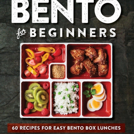 Bento for Beginners: 60 Recipes for Easy Bento Box Lunches