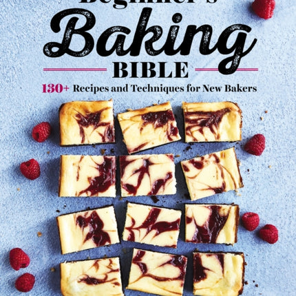 Beginner's Baking Bible: 130+ Recipes and