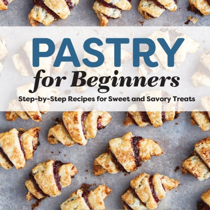 Pastry for Beginners: Step-By-Step Recipes for Sweet and Savory Treats