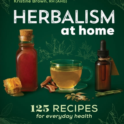 Herbalism at Home: 125 Recipes for Everyday