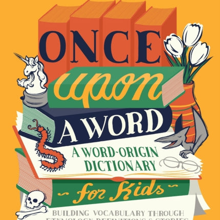 Once Upon a Word: A Word-Origin Dictionary for Kids--Building Vocabulary Through Etymology, Definitions & Stories